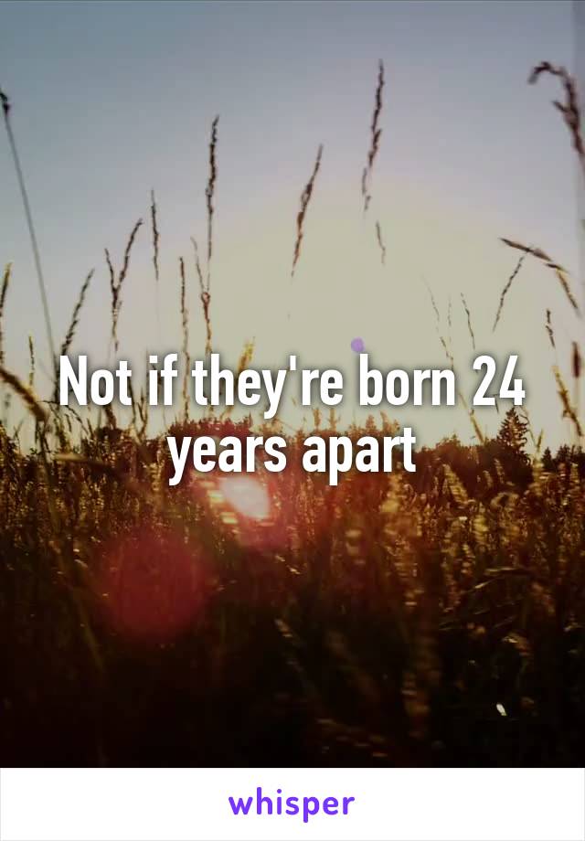 Not if they're born 24 years apart