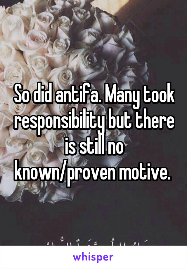 So did antifa. Many took responsibility but there is still no known/proven motive. 