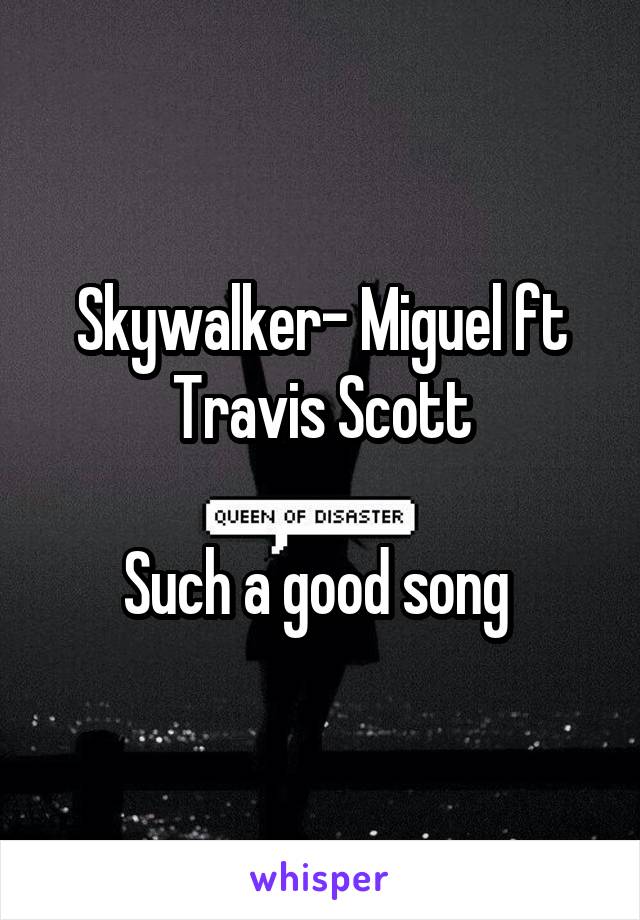 Skywalker- Miguel ft Travis Scott

Such a good song 