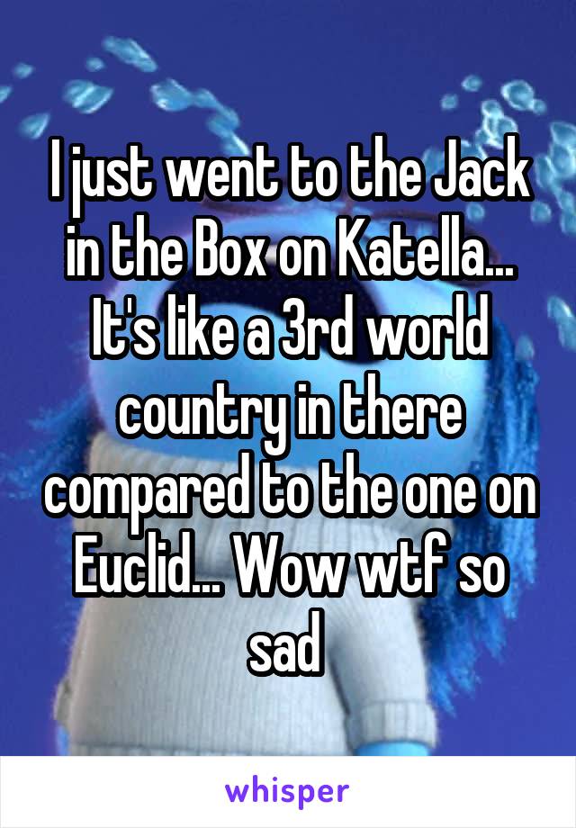 I just went to the Jack in the Box on Katella... It's like a 3rd world country in there compared to the one on Euclid... Wow wtf so sad 
