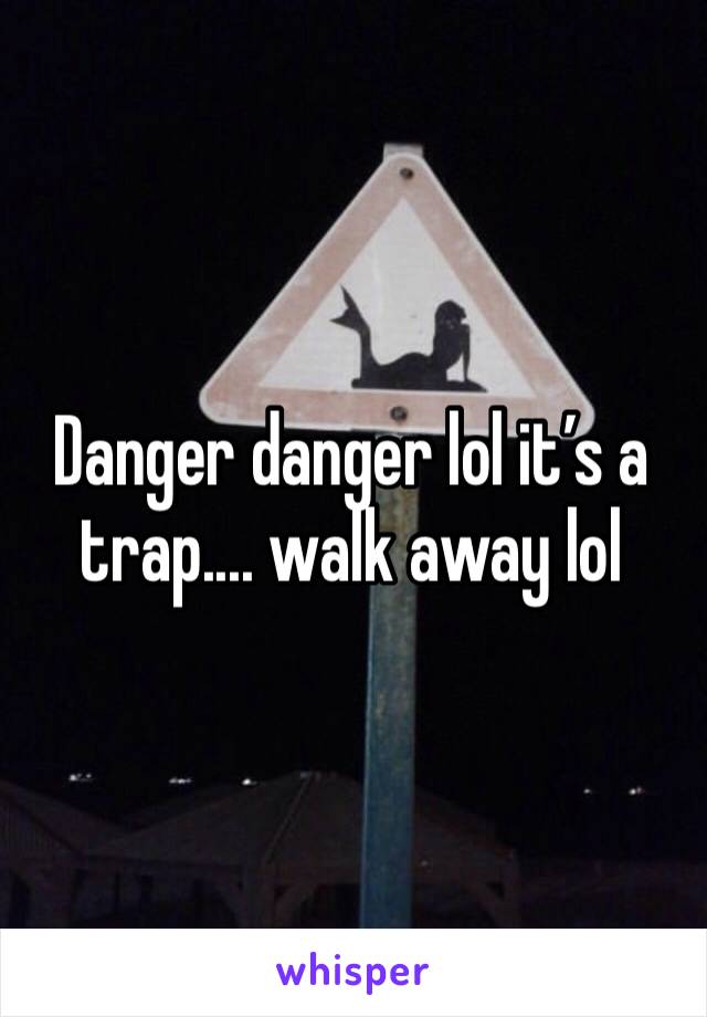 Danger danger lol it’s a trap.... walk away lol 