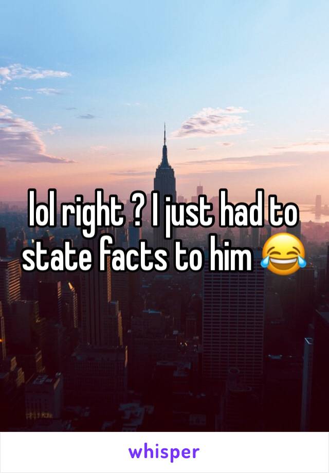 lol right ? I just had to state facts to him 😂