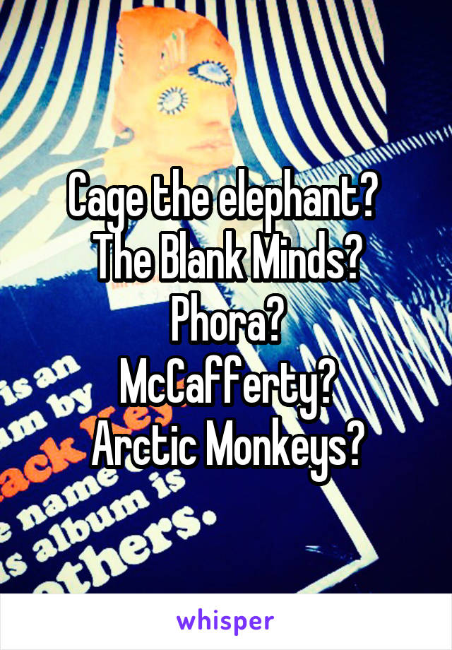 Cage the elephant? 
The Blank Minds?
Phora?
McCafferty?
Arctic Monkeys?