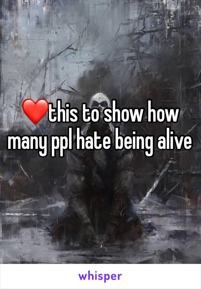 ❤️this to show how many ppl hate being alive
