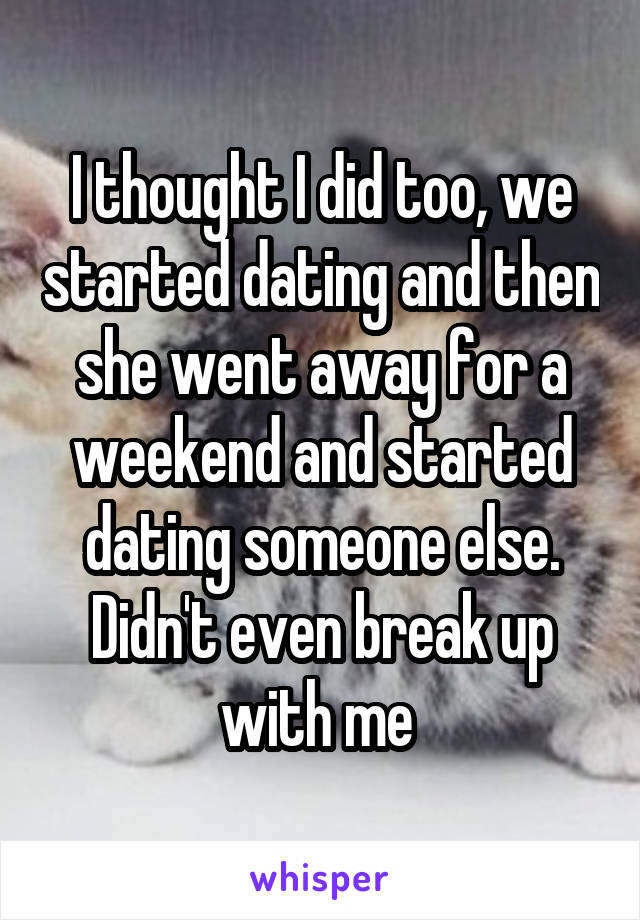 I thought I did too, we started dating and then she went away for a weekend and started dating someone else. Didn't even break up with me 