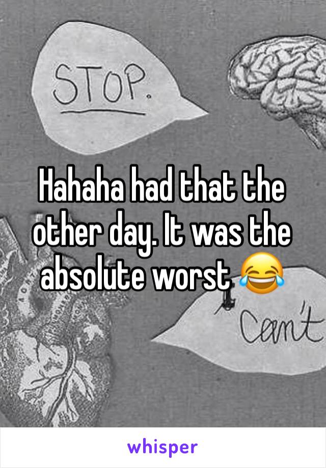 Hahaha had that the other day. It was the absolute worst 😂