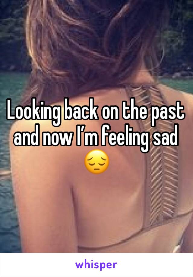 Looking back on the past and now I’m feeling sad 😔