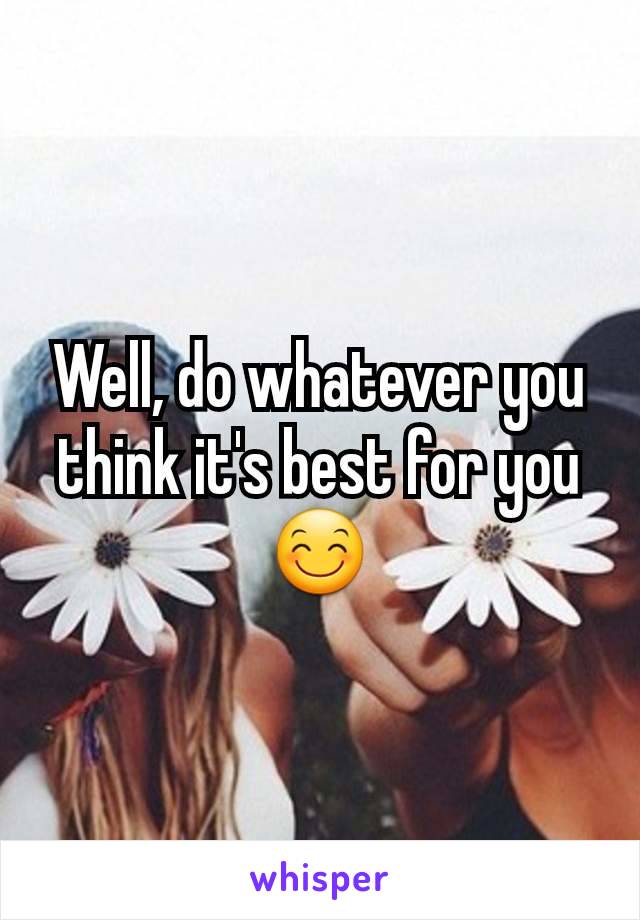 Well, do whatever you think it's best for you 😊