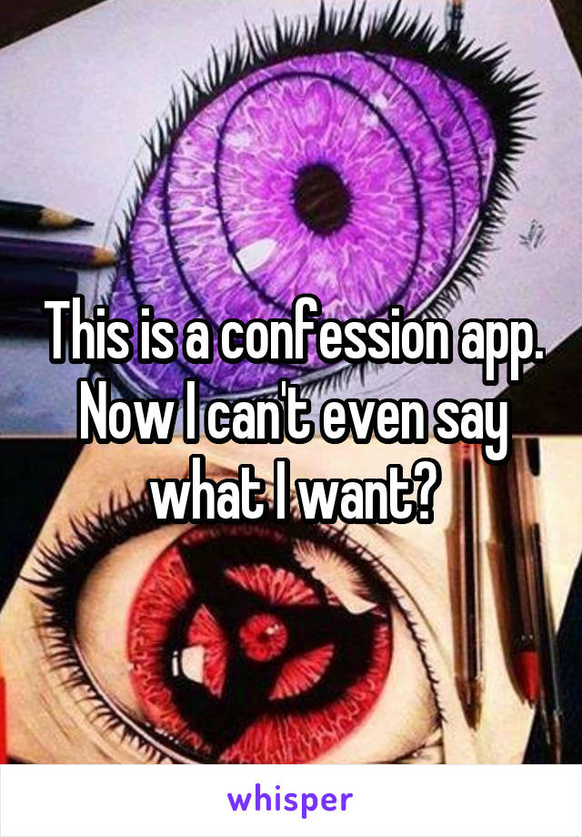 This is a confession app. Now I can't even say what I want?