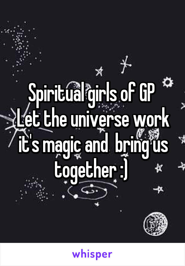 Spiritual girls of GP 
Let the universe work it's magic and  bring us together :) 