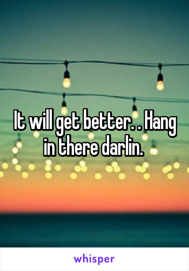 It will get better. . Hang in there darlin. 