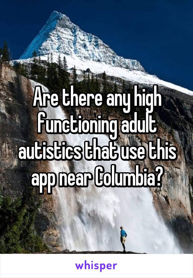 Are there any high functioning adult autistics that use this app near Columbia?