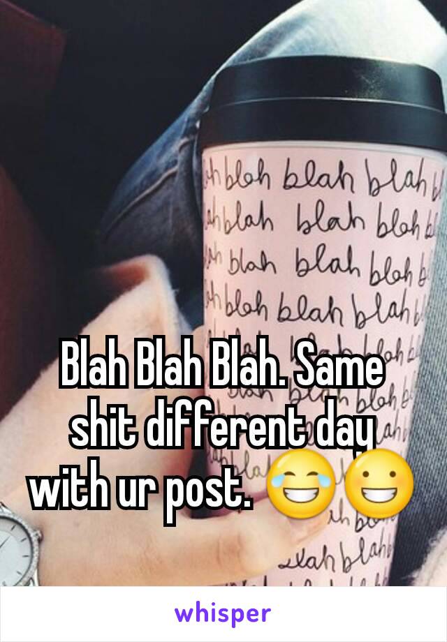 Blah Blah Blah. Same shit different day with ur post. 😂😀
