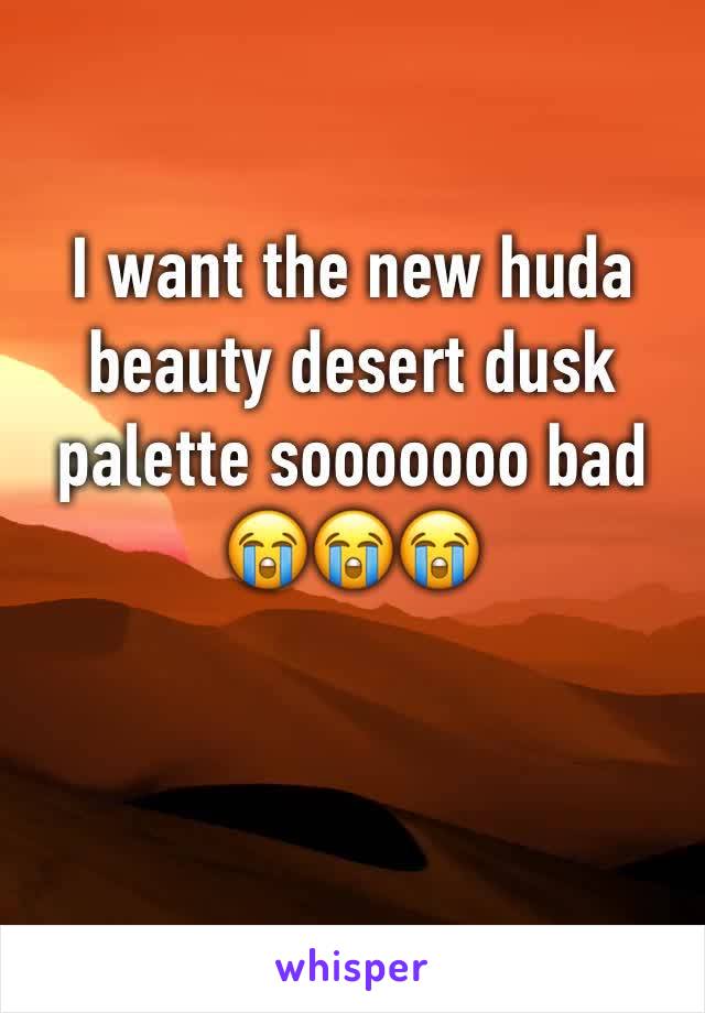I want the new huda beauty desert dusk palette sooooooo bad 
😭😭😭