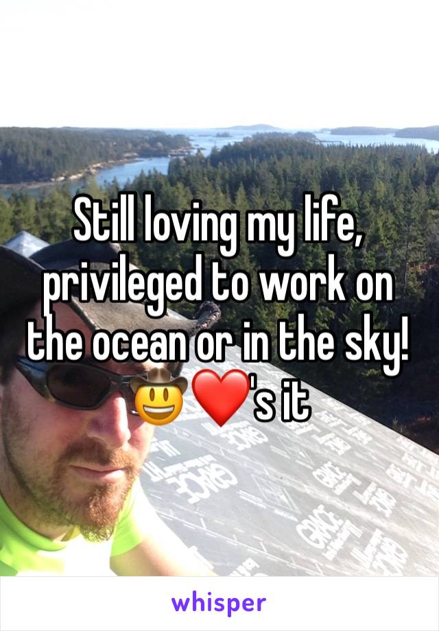 Still loving my life, privileged to work on the ocean or in the sky!    🤠❤️'s it