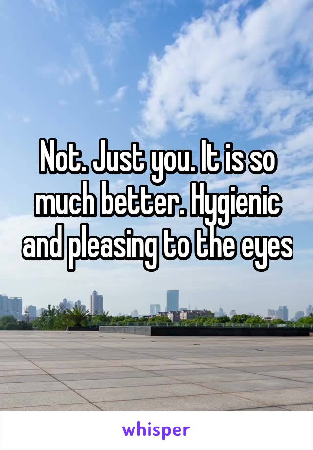 Not. Just you. It is so much better. Hygienic and pleasing to the eyes 