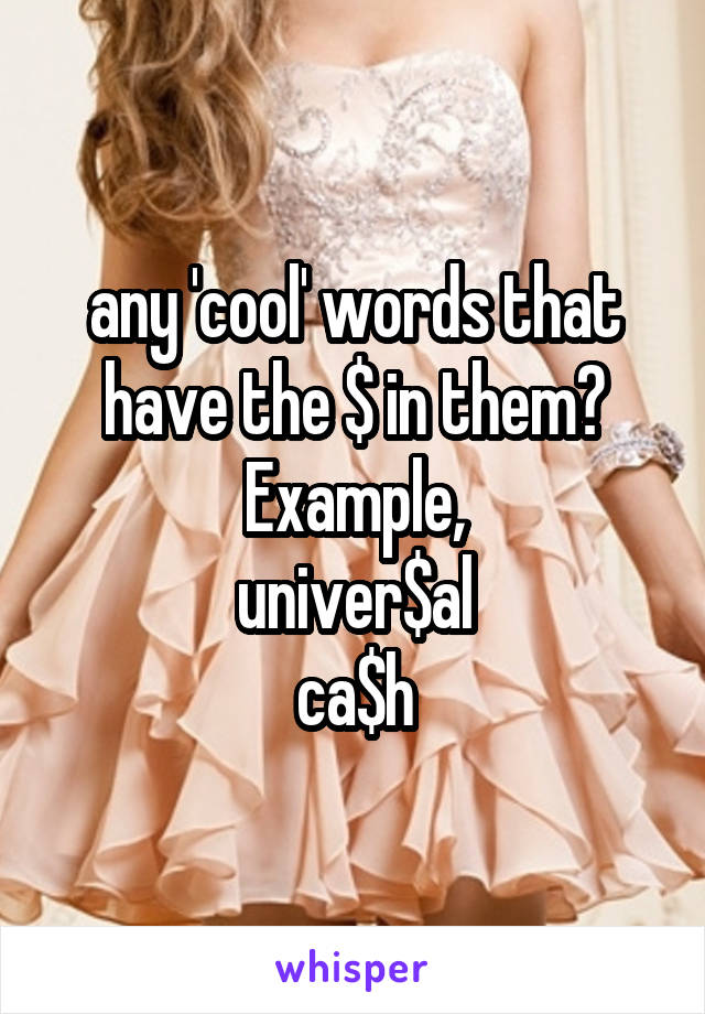 any 'cool' words that have the $ in them? Example,
univer$al
ca$h