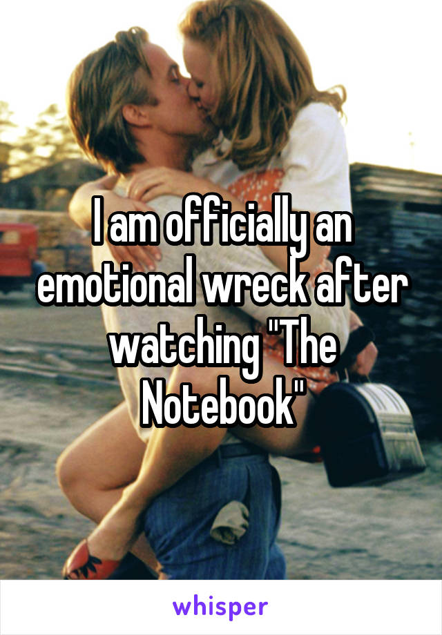 I am officially an emotional wreck after watching "The Notebook"