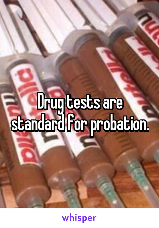 Drug tests are standard for probation.
