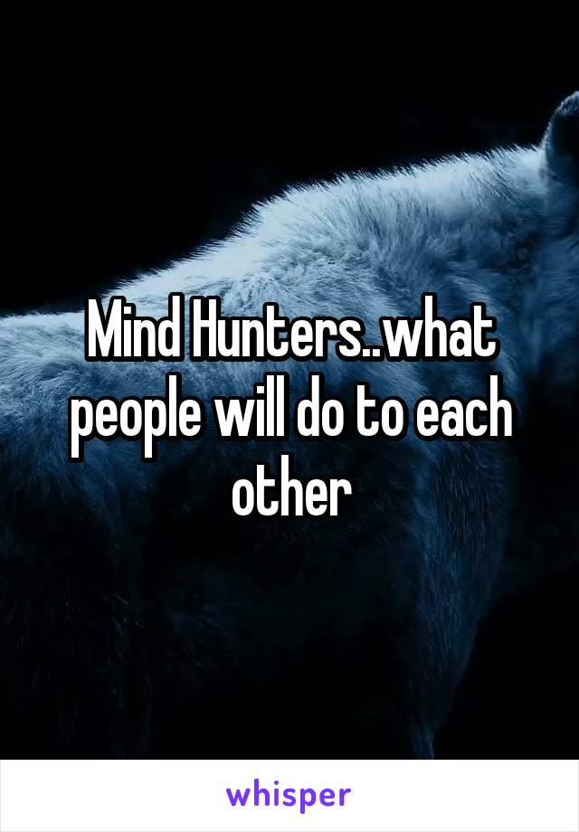 Mind Hunters..what people will do to each other