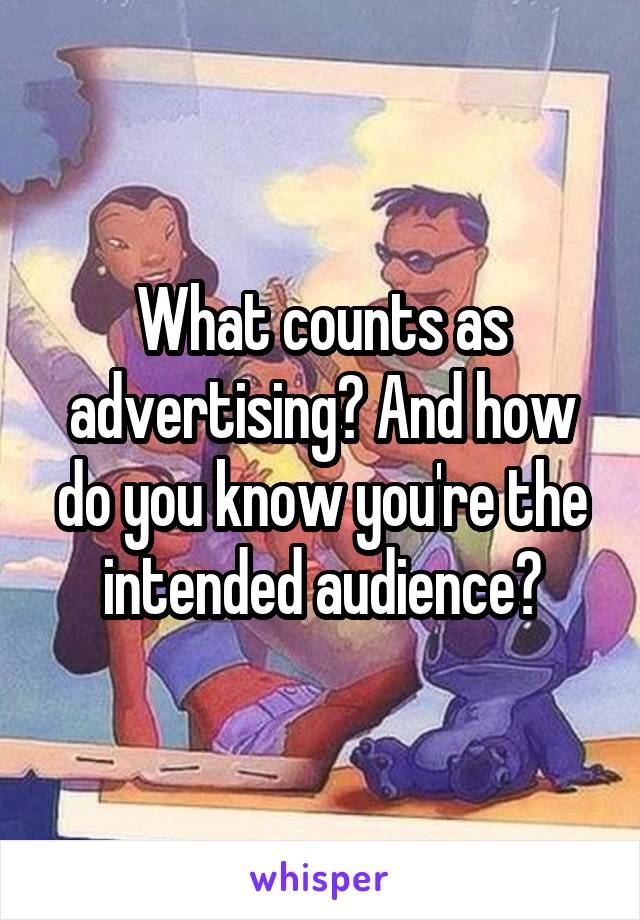 What counts as advertising? And how do you know you're the intended audience?