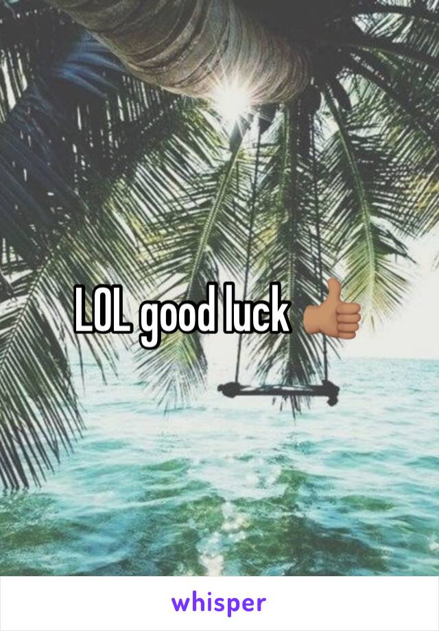 LOL good luck 👍🏽 
