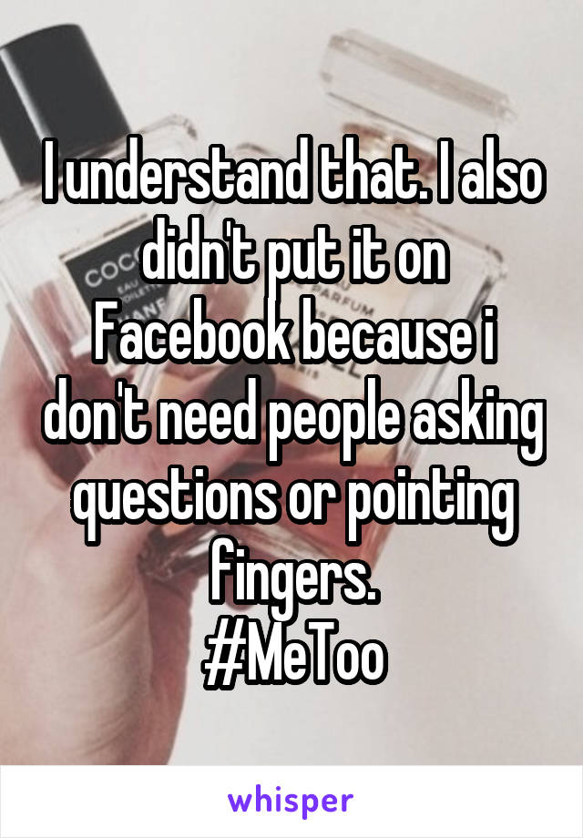 I understand that. I also didn't put it on Facebook because i don't need people asking questions or pointing fingers.
#MeToo