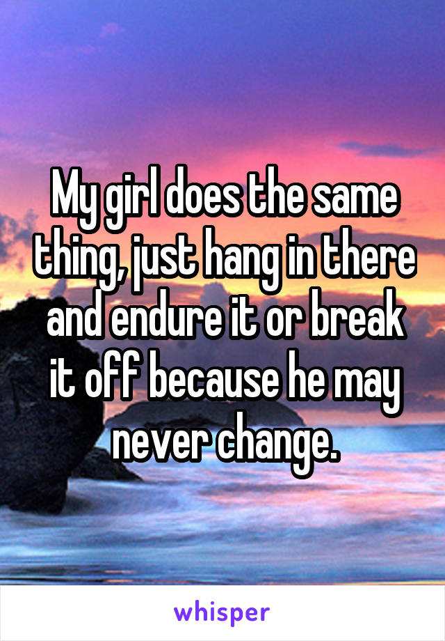 My girl does the same thing, just hang in there and endure it or break it off because he may never change.