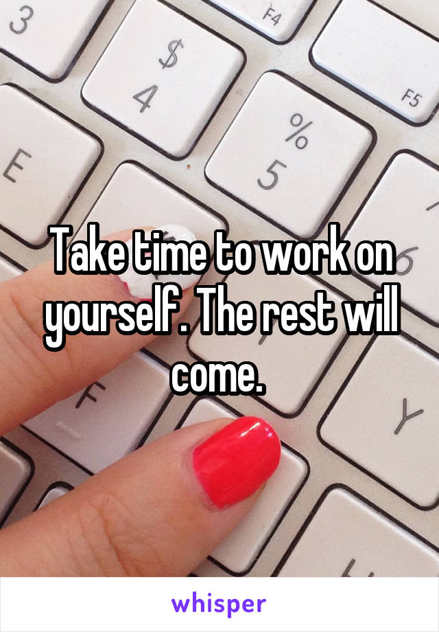 Take time to work on yourself. The rest will come. 