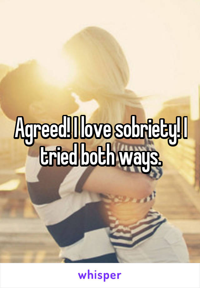 Agreed! I love sobriety! I tried both ways.