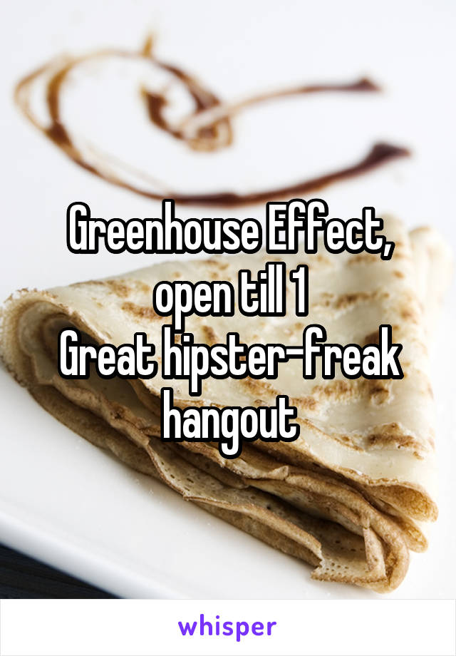 Greenhouse Effect, open till 1
Great hipster-freak hangout