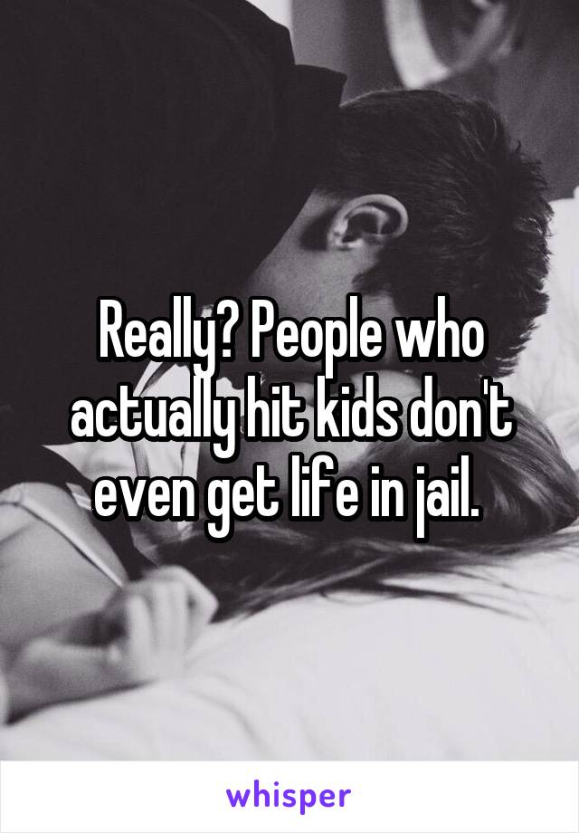 Really? People who actually hit kids don't even get life in jail. 