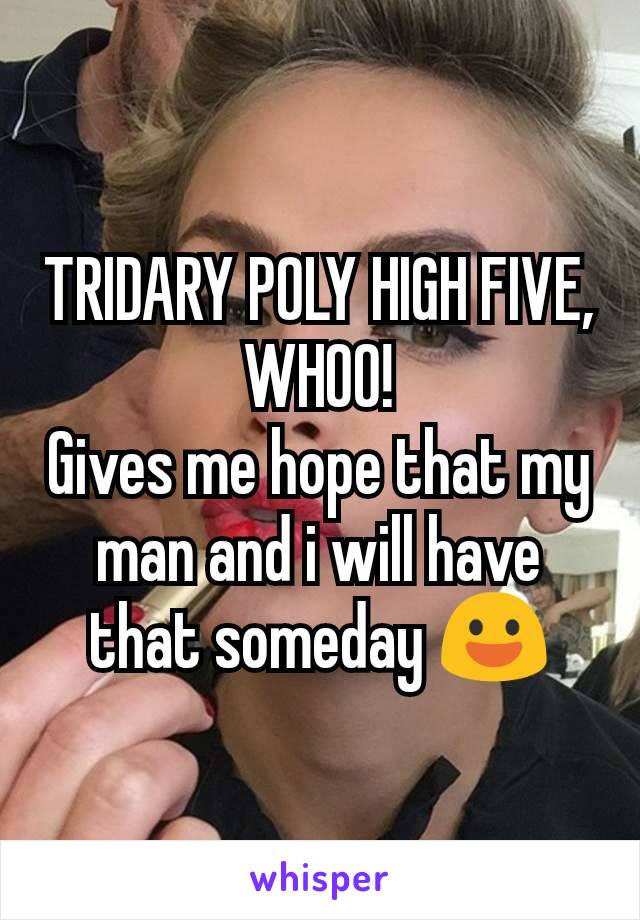 TRIDARY POLY HIGH FIVE, WHOO!
Gives me hope that my man and i will have that someday 😃