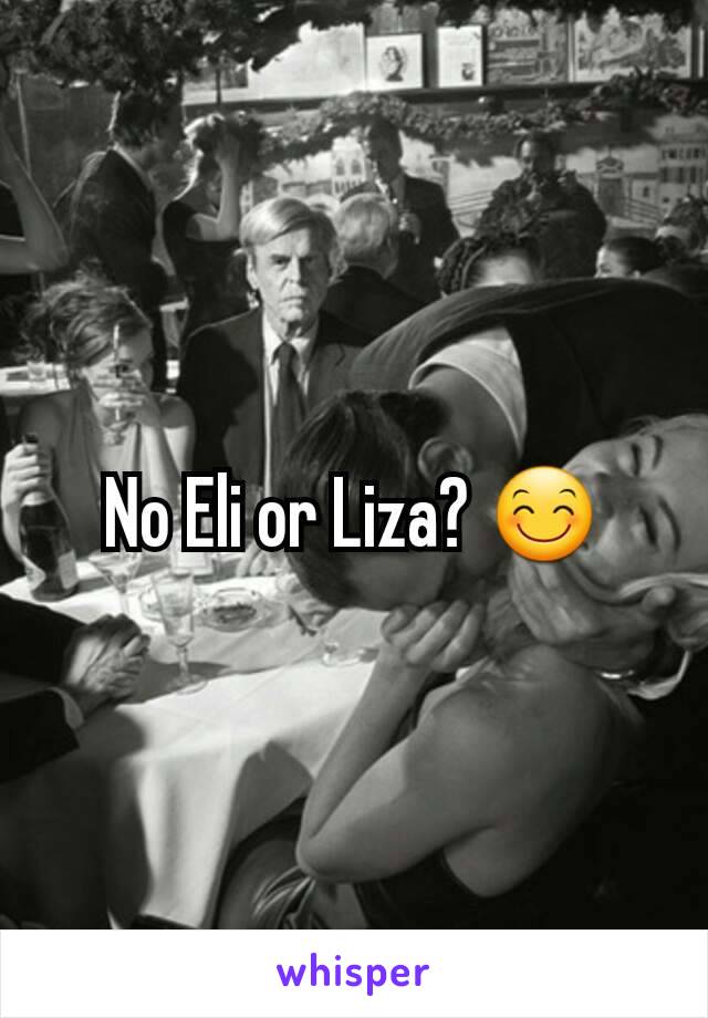 No Eli or Liza? 😊