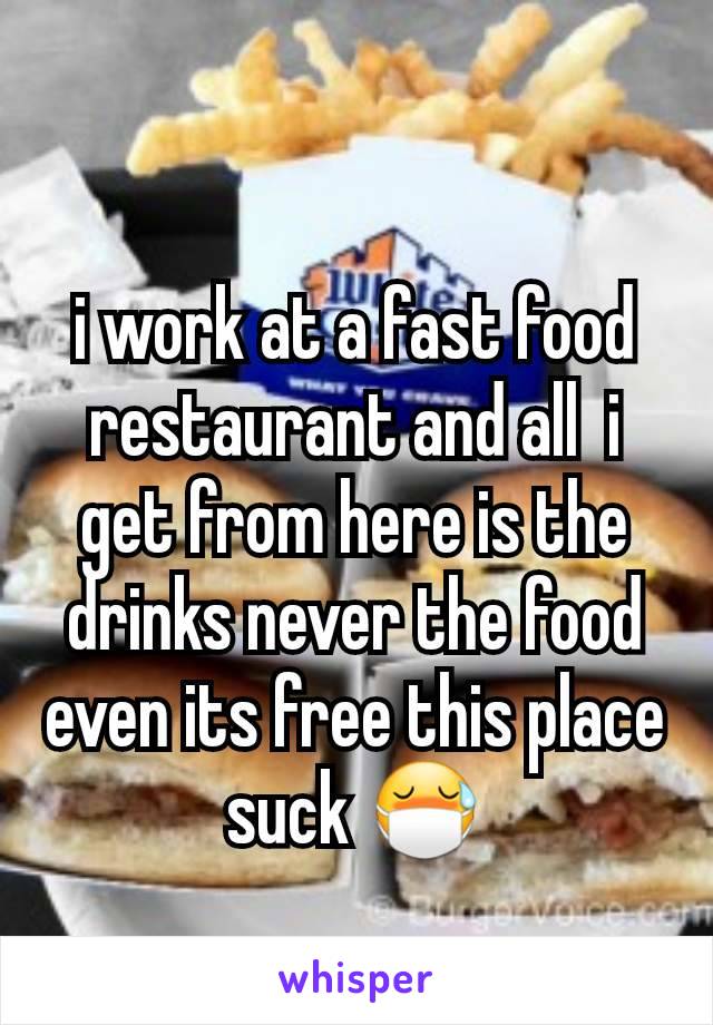 i work at a fast food restaurant and all  i get from here is the drinks never the food even its free this place suck 😷