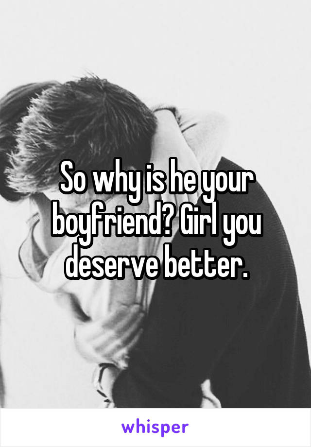 So why is he your boyfriend? Girl you deserve better.