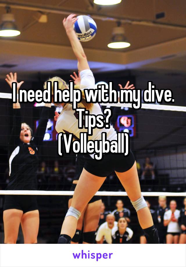 I need help with my dive.
Tips?
(Volleyball)
