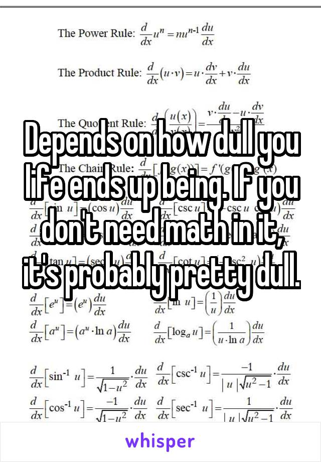 Depends on how dull you life ends up being. If you don't need math in it, it's probably pretty dull. 