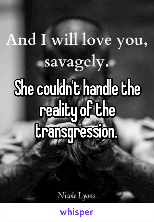 She couldn't handle the reality of the transgression. 