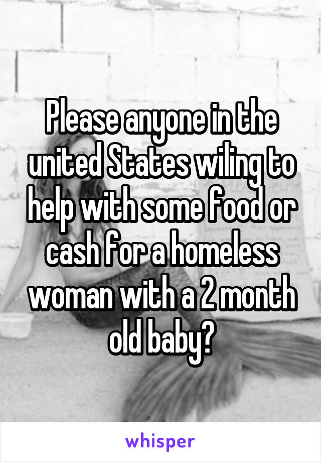 Please anyone in the united States wiling to help with some food or cash for a homeless woman with a 2 month old baby?