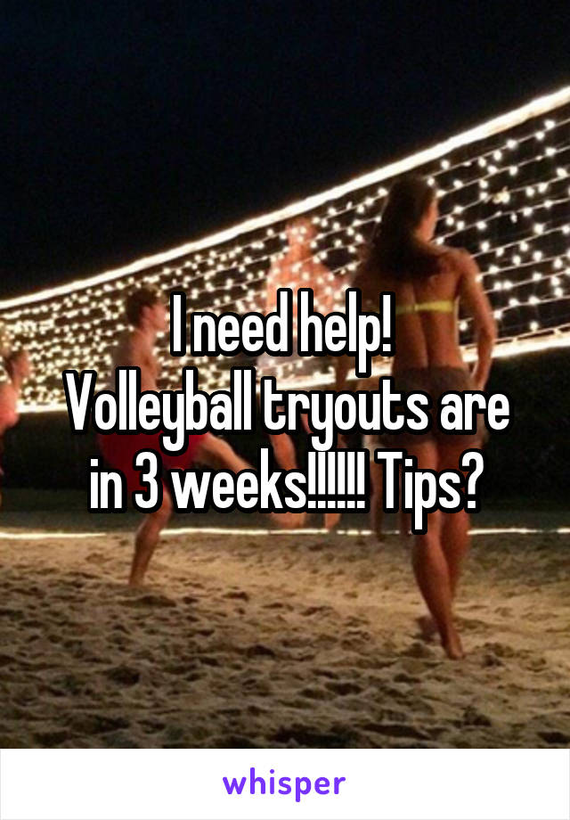 I need help! 
Volleyball tryouts are in 3 weeks!!!!!! Tips?