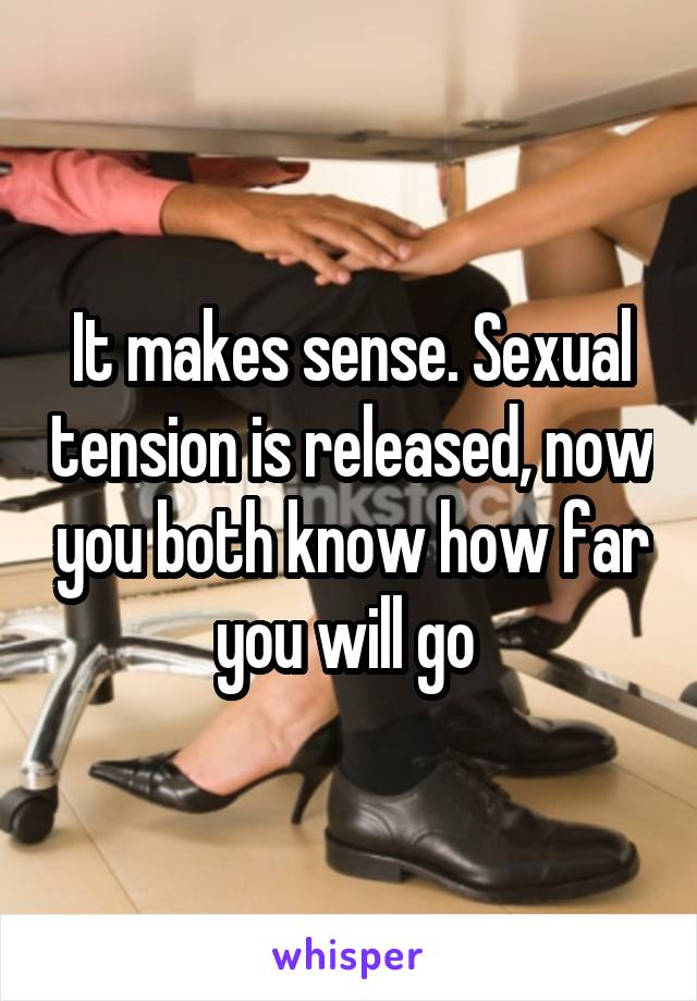 It makes sense. Sexual tension is released, now you both know how far you will go 