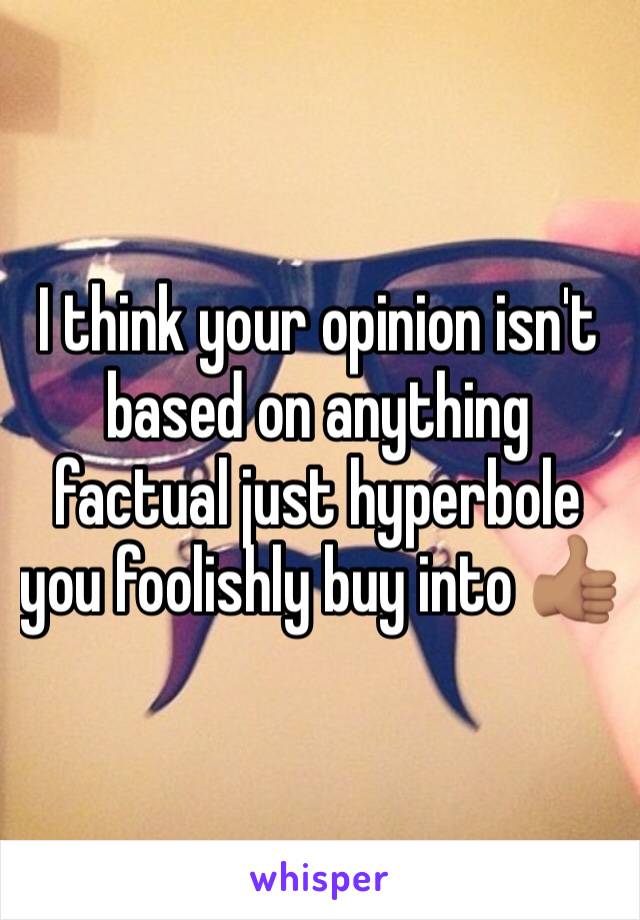 I think your opinion isn't based on anything factual just hyperbole you foolishly buy into 👍🏽