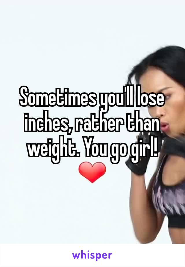 Sometimes you'll lose inches, rather than weight. You go girl! ❤