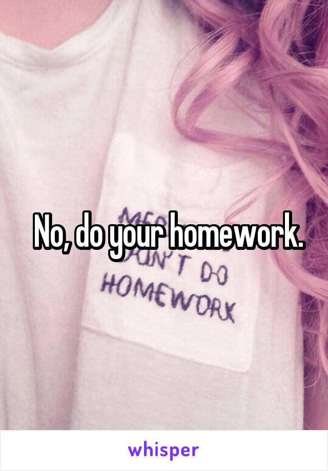  No, do your homework.