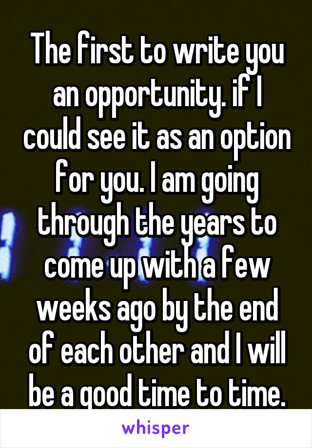The first to write you an opportunity. if I could see it as an option for you. I am going through the years to come up with a few weeks ago by the end of each other and I will be a good time to time.