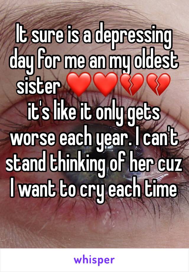 It sure is a depressing day for me an my oldest sister ❤️❤️💔💔 it's like it only gets worse each year. I can't stand thinking of her cuz I want to cry each time 