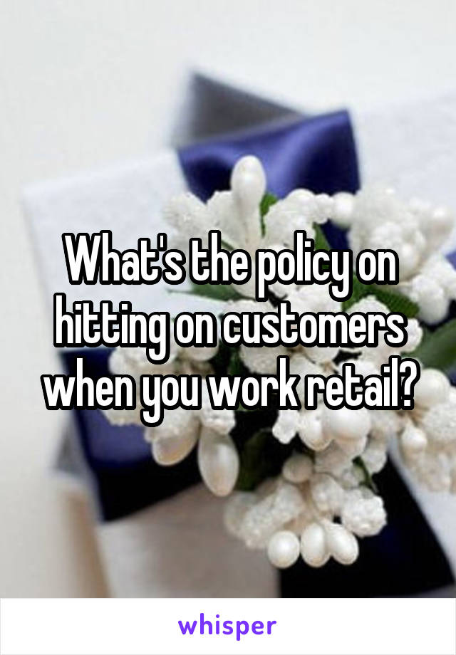 What's the policy on hitting on customers when you work retail?