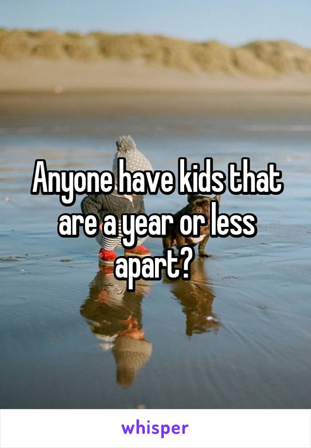 Anyone have kids that are a year or less apart? 