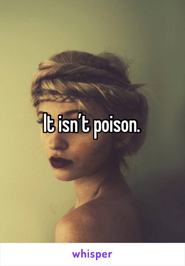 It isn’t poison.